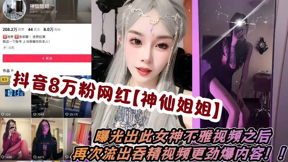 抖音8万粉网红【神仙姐姐】曝光出此女神不雅视频之后，再次流出吞精视频更劲爆内容！！